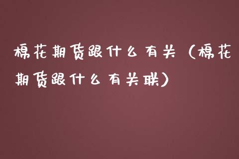 棉花期货跟什么有关（棉花期货跟什么有关联）_https://www.xmqjcw.com_期货直播室_第1张