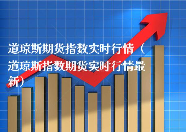 道琼斯期货指数实时行情（道琼斯指数期货实时行情最新）_https://www.xmqjcw.com_期货直播室_第1张