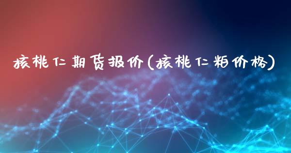 核桃仁期货报价(核桃仁粕价格)_https://www.xmqjcw.com_期货行情_第1张