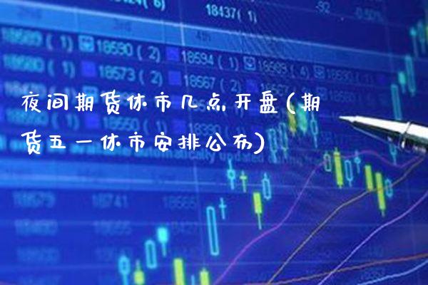夜间期货休市几点开盘(期货五一休市安排公布)_https://www.xmqjcw.com_期货行情_第1张