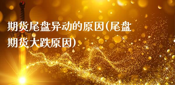 期货尾盘异动的原因(尾盘期货大跌原因)_https://www.xmqjcw.com_期货百科_第1张