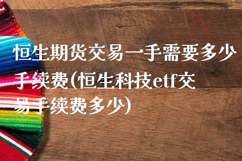 恒生期货交易一手需要多少手续费(恒生科技etf交易手续费多少)_https://www.xmqjcw.com_期货直播室_第1张