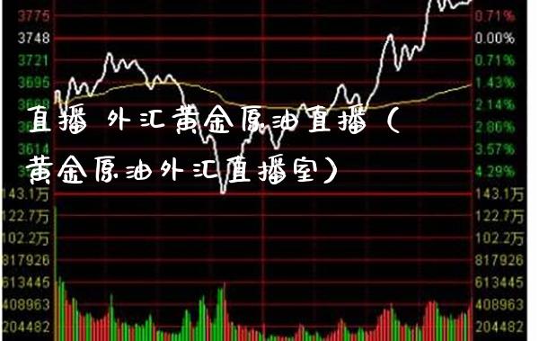 直播 外汇黄金原油直播（黄金原油外汇直播室）_https://www.xmqjcw.com_期货直播室_第1张