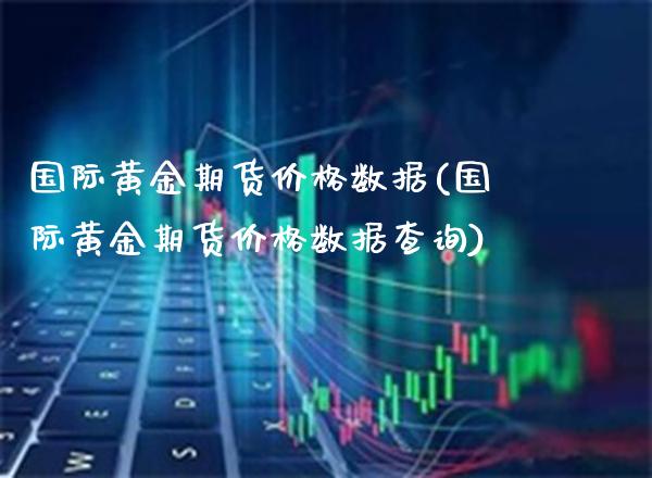 国际黄金期货价格数据(国际黄金期货价格数据查询)_https://www.xmqjcw.com_期货投资_第1张