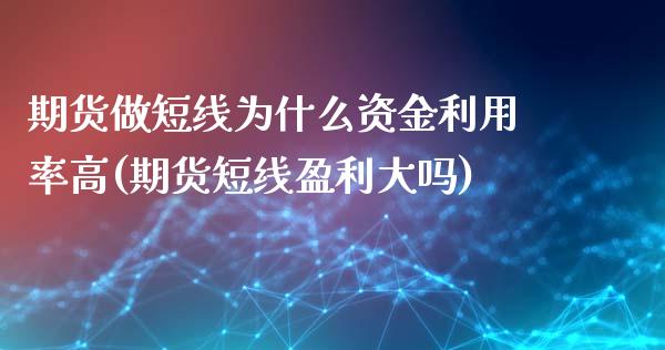 期货做短线为什么资金利用率高(期货短线盈利大吗)_https://www.xmqjcw.com_期货百科_第1张