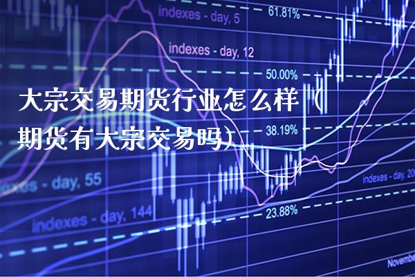 大宗交易期货行业怎么样（期货有大宗交易吗）_https://www.xmqjcw.com_期货直播室_第1张