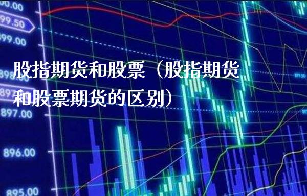 股指期货和股票（股指期货和股票期货的区别）_https://www.xmqjcw.com_期货直播室_第1张