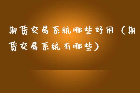 期货交易系统哪些好用（期货交易系统有哪些）_https://www.xmqjcw.com_期货投资_第1张