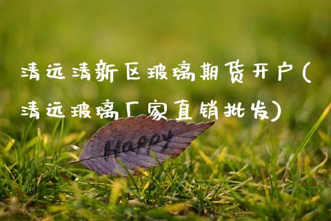 清远清新区玻璃期货开户(清远玻璃厂家直销**)_https://www.xmqjcw.com_期货开户_第1张