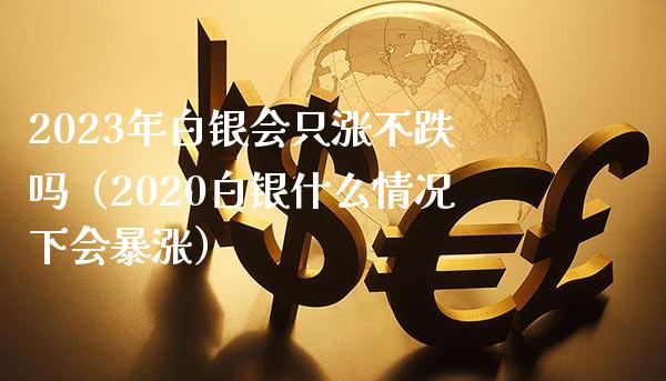 2023年白银会只涨不跌吗（2020白银什么情况下会暴涨）_https://www.xmqjcw.com_期货直播室_第1张