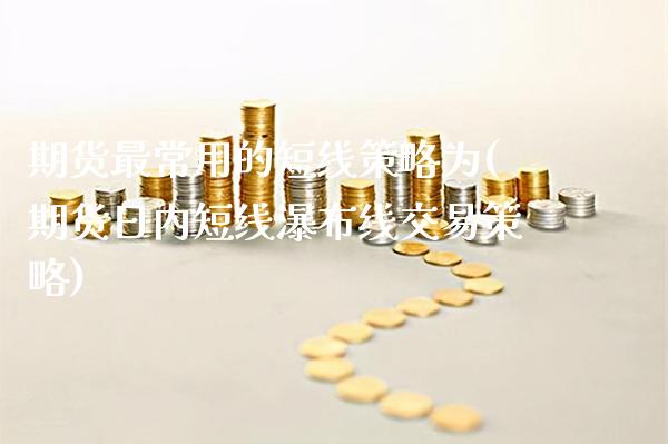 期货最常用的短线策略为(期货日内短线瀑布线交易策略)_期货百科_第1张_秦聚理财 期货最常用的短线策略为(期货日内短线瀑布线交易策略)_https://www.xmqjcw.com_期货百科_第1张