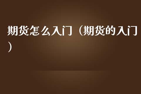 期货怎么入门（期货的入门）_https://www.xmqjcw.com_期货投资_第1张