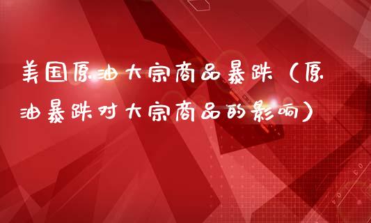 美国原油大宗商品暴跌（原油暴跌对大宗商品的影响）_https://www.xmqjcw.com_期货直播室_第1张