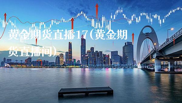 黄金期货直播17(黄金期货直播间)_https://www.xmqjcw.com_期货百科_第1张
