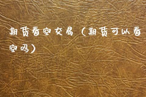 期货看空交易（期货可以看空吗）_https://www.xmqjcw.com_期货投资_第1张