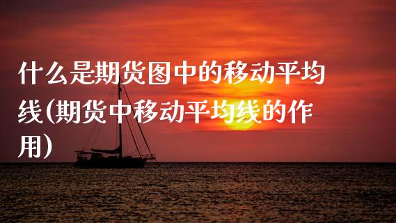 什么是期货图中的移动平均线(期货中移动平均线的作用)_https://www.xmqjcw.com_期货投资_第1张