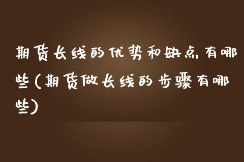 期货长线的优势和缺点有哪些(期货做长线的步骤有哪些)_https://www.xmqjcw.com_期货直播室_第1张