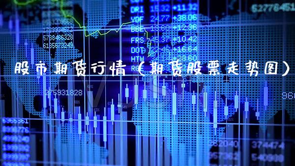 股市期货行情（期货股票走势图）_https://www.xmqjcw.com_期货投资_第1张
