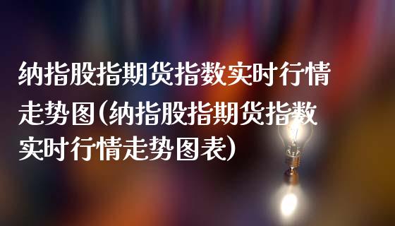 纳指股指期货指数实时行情走势图(纳指股指期货指数实时行情走势图表)_https://www.xmqjcw.com_期货投资_第1张