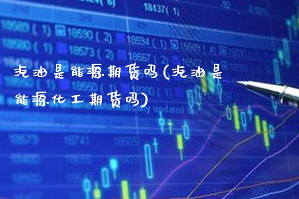汽油是能源期货吗(汽油是能源化工期货吗)_https://www.xmqjcw.com_股票投资_第1张