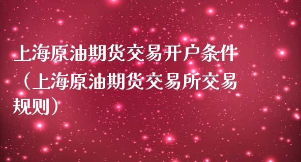 上海原油期货交易开户条件（上海原油期货交易所交易规则）_https://www.xmqjcw.com_期货投资_第1张