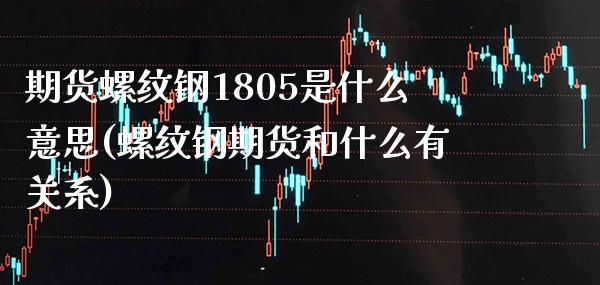 期货螺纹钢1805是什么意思(螺纹钢期货和什么有关系)_https://www.xmqjcw.com_期货百科_第1张