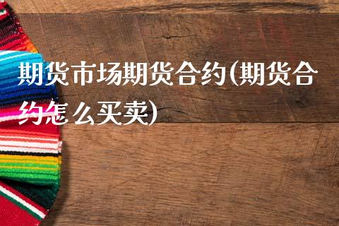 期货市场期货合约(期货合约怎么买卖)_https://www.xmqjcw.com_期货百科_第1张