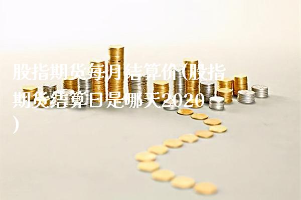 股指期货每月结算价(股指期货结算日是哪天2020)_https://www.xmqjcw.com_期货百科_第1张