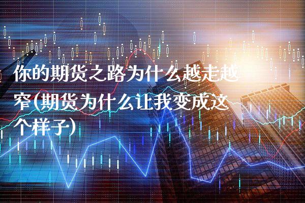 你的期货之路为什么越走越窄(期货为什么让我变成这个样子)_https://www.xmqjcw.com_股票投资_第1张