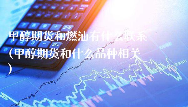 甲醇期货和燃油有什么联系(甲醇期货和什么品种相关)_https://www.xmqjcw.com_期货投资_第1张