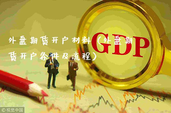 外盘期货开户材料（外盘期货开户条件及流程）_https://www.xmqjcw.com_期货直播室_第1张