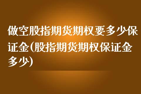 做空股指期货期权要多少保证金(股指期货期权保证金多少)_https://www.xmqjcw.com_期货行情_第1张