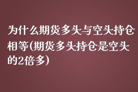 为什么期货多头与空头持仓相等(期货多头持仓是空头的2倍多)_https://www.xmqjcw.com_期货百科_第1张