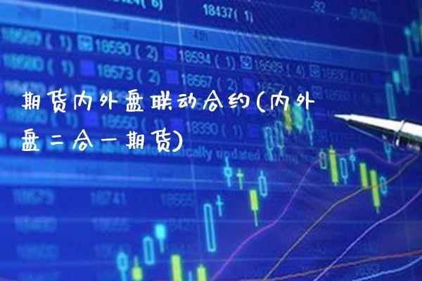 期货内外盘联动合约(内外盘二合一期货)_https://www.xmqjcw.com_期货行情_第1张