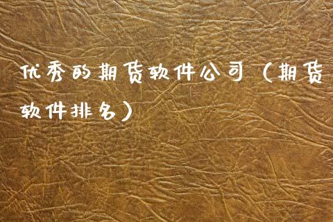 优秀的期货软件公司（期货软件排名）_https://www.xmqjcw.com_期货直播室_第1张