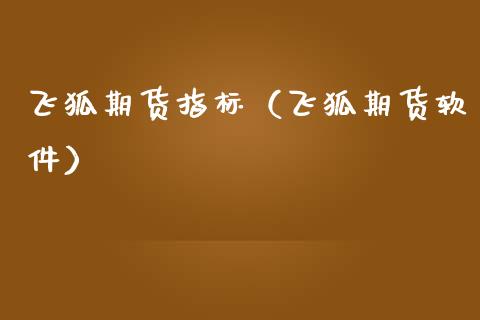 飞狐期货指标（飞狐期货软件）_https://www.xmqjcw.com_期货行情_第1张