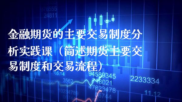 金融期货的主要交易制度分析实践课（简述期货主要交易制度和交易流程）_https://www.xmqjcw.com_期货投资_第1张