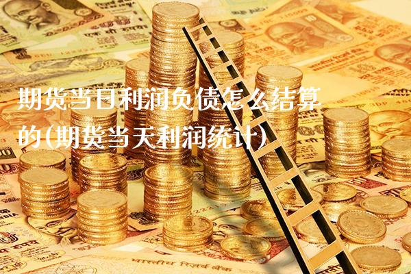 期货当日利润负债怎么结算的(期货当天利润统计)_https://www.xmqjcw.com_期货直播室_第1张