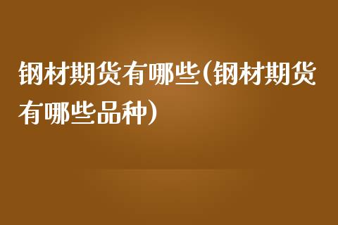 钢材期货有哪些(钢材期货有哪些品种)_https://www.xmqjcw.com_期货行情_第1张