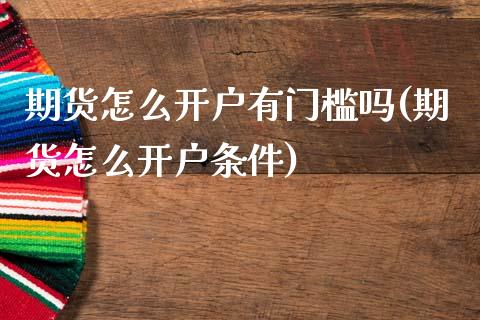 期货怎么开户有门槛吗(期货怎么开户条件)_https://www.xmqjcw.com_期货投资_第1张