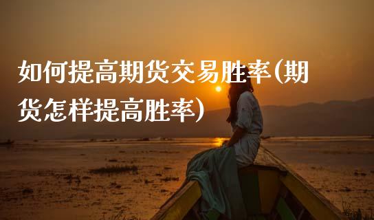 如何提高期货交易胜率(期货怎样提高胜率)_https://www.xmqjcw.com_期货直播室_第1张
