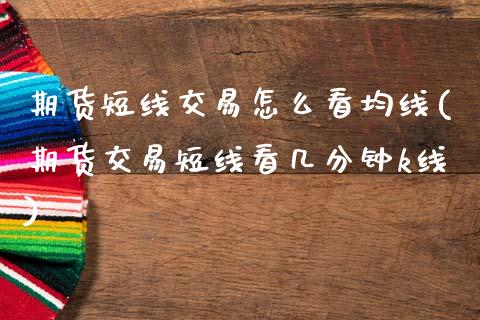 期货短线交易怎么看均线(期货交易短线看几分钟k线)_https://www.xmqjcw.com_期货百科_第1张