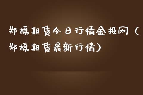 郑棉期货今日行情金投网（郑棉期货最新行情）_https://www.xmqjcw.com_期货行情_第1张