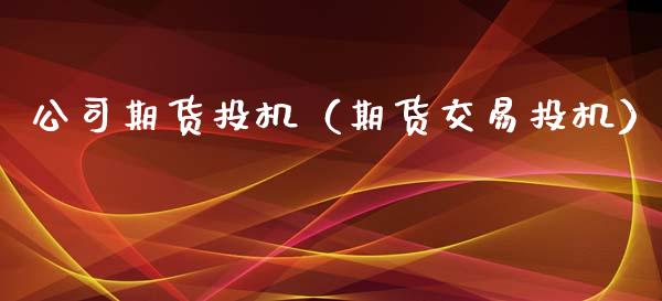 公司期货投机（期货交易投机）_https://www.xmqjcw.com_期货行情_第1张