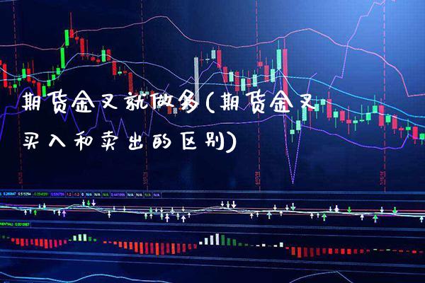 期货金叉就做多(期货金叉买入和卖出的区别)_https://www.xmqjcw.com_期货百科_第1张