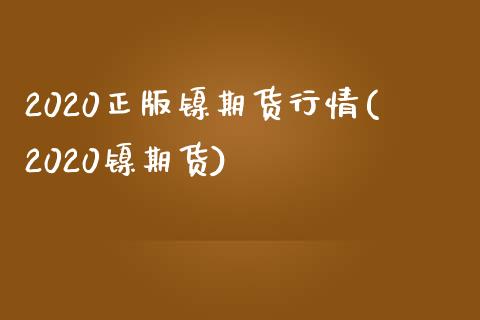 2020正版镍期货行情(2020镍期货)_https://www.xmqjcw.com_期货开户_第1张