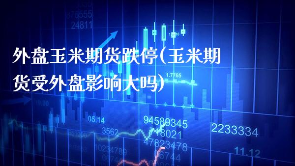 外盘玉米期货跌停(玉米期货受外盘影响大吗)_https://www.xmqjcw.com_期货百科_第1张