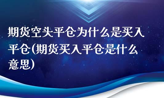期货空头平仓为什么是买入平仓(期货买入平仓是什么意思)_https://www.xmqjcw.com_期货直播室_第1张
