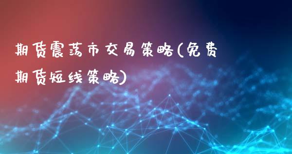 期货震荡市交易策略(免费期货短线策略)_https://www.xmqjcw.com_期货百科_第1张