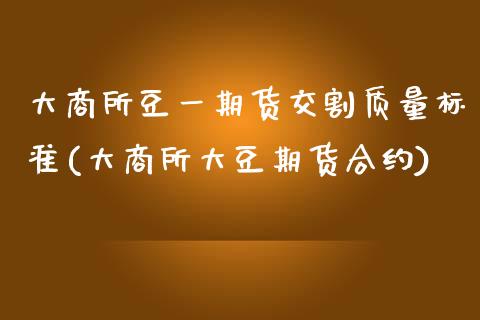 大商所豆**货交割质量标准(大商所大豆期货合约)_https://www.xmqjcw.com_期货开户_第1张